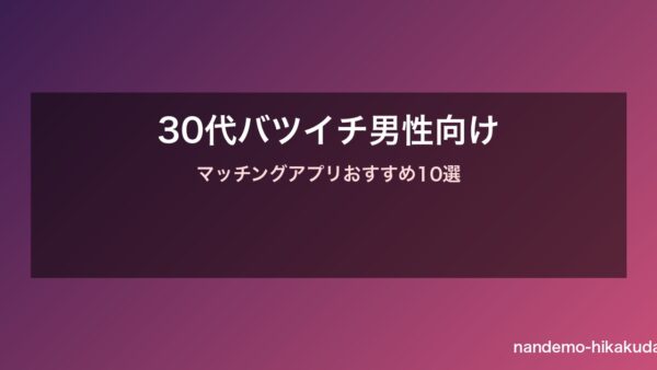 30代バツイチ男性向けマッチングアプリおすすめ10選