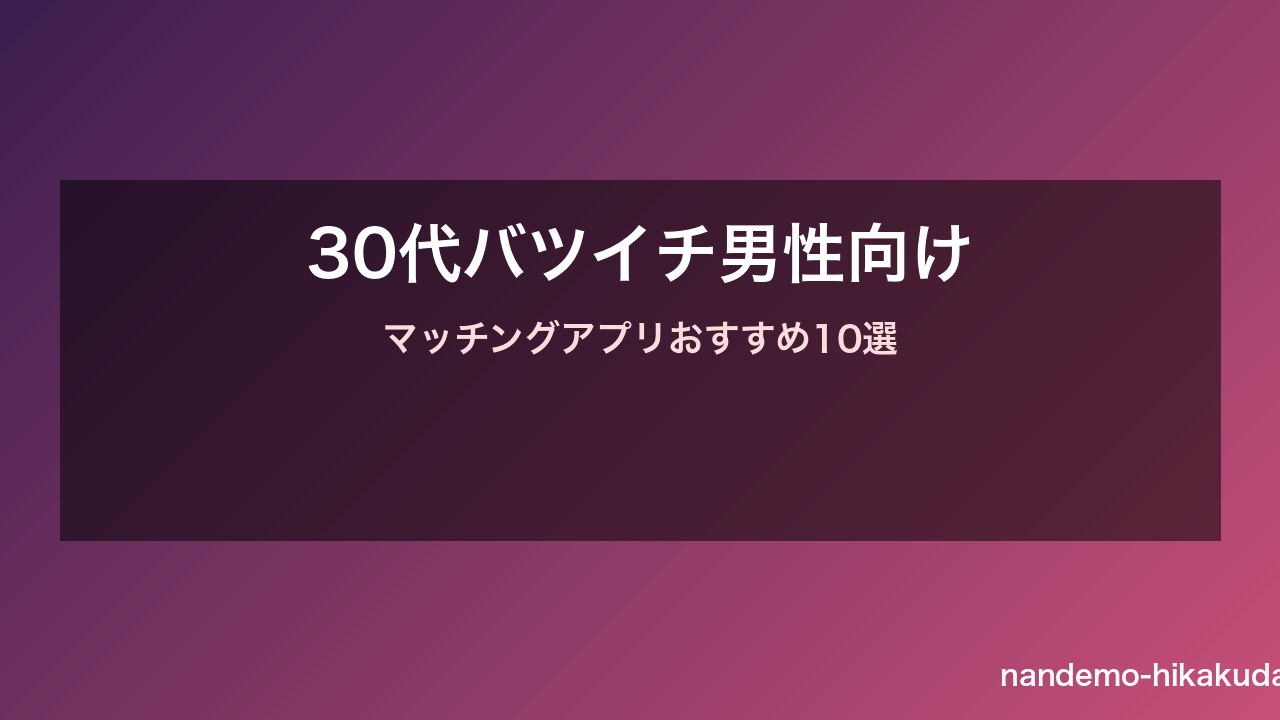30代バツイチ男性向けマッチングアプリおすすめ10選