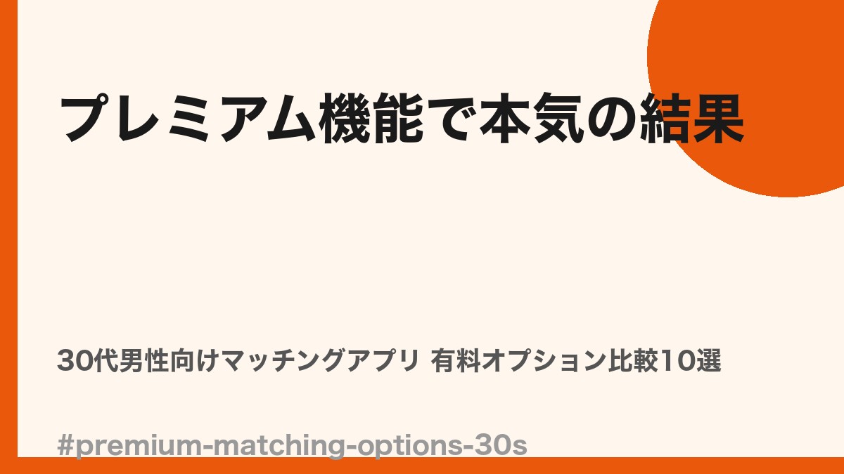 30代男性向けプレミアム/有料オプション充実マッチングアプリ比較10選
