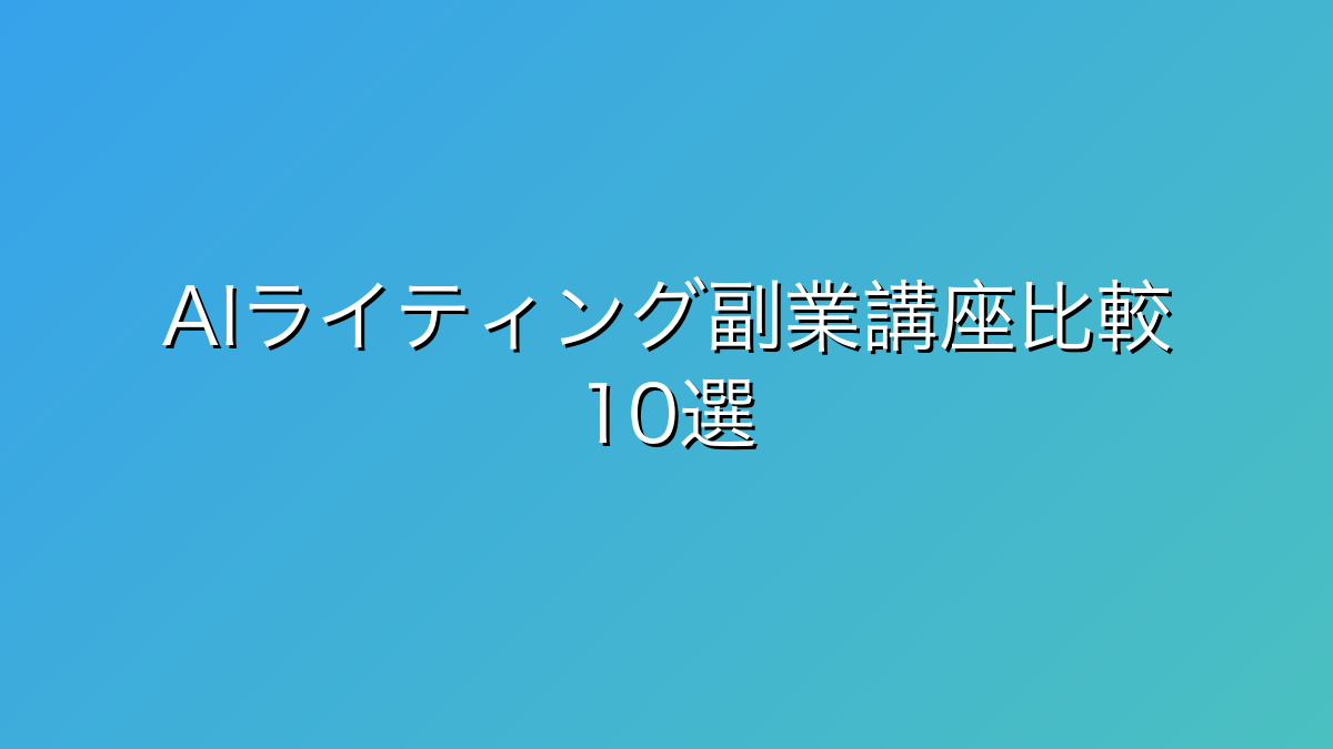 30代男性向けAIライティング副業講座比較10選｜月3〜30万狙う在宅副業の最短ルート