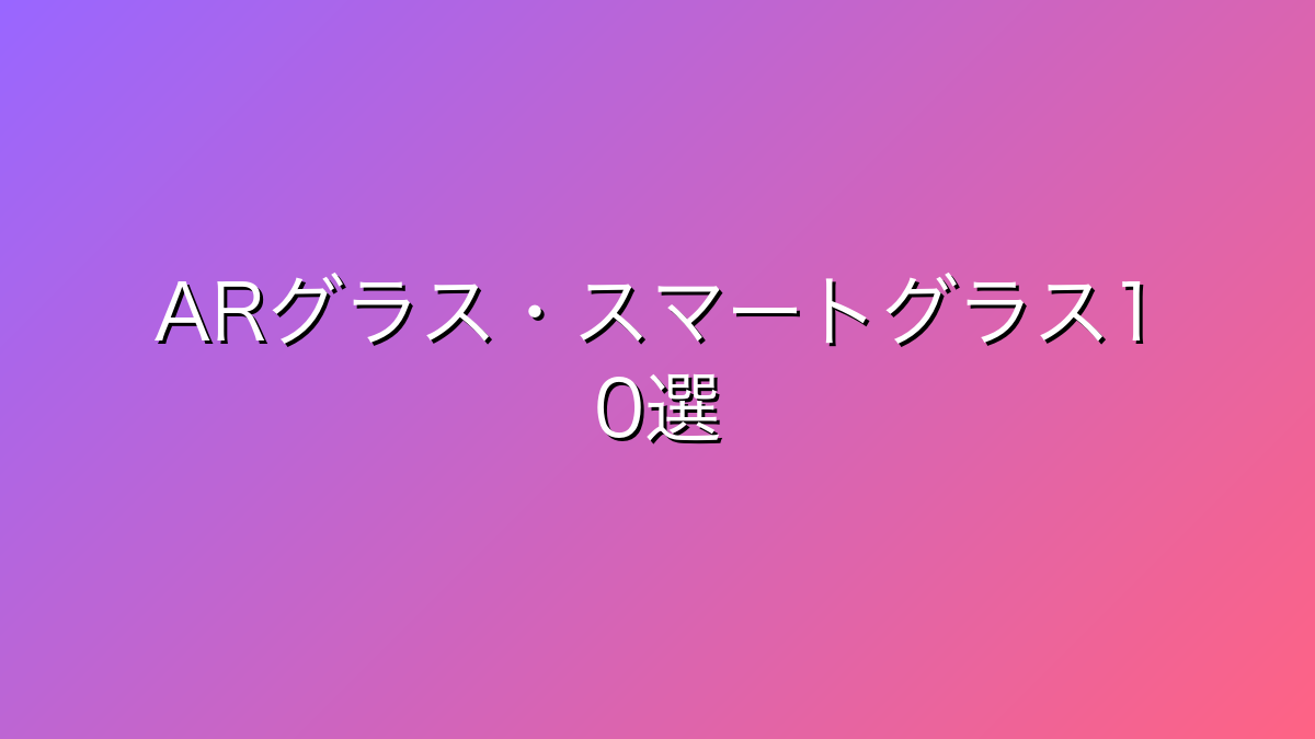 30代男性向けARグラス・スマートグラス比較10選｜2026年版・娯楽/仕事/旅行で選ぶ