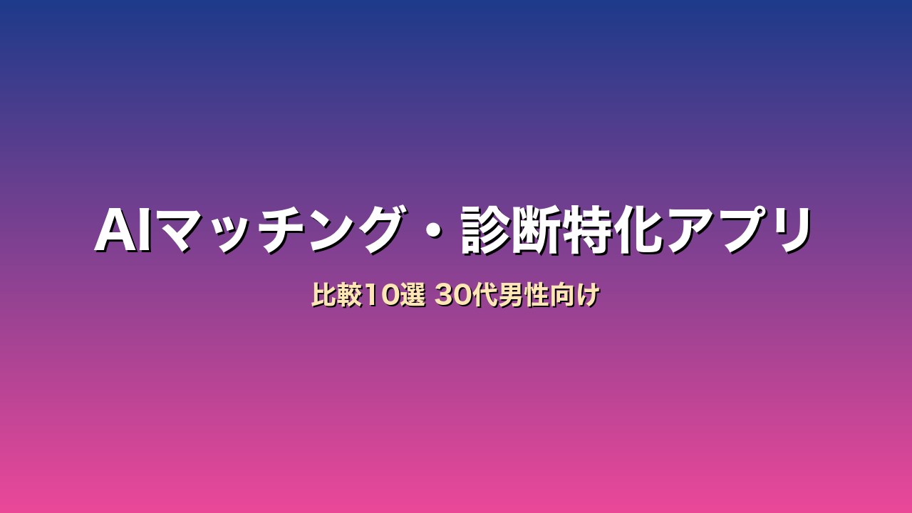 30代男性向けAIマッチング・診断特化アプリ比較10選｜AI相性診断で効率的に出会う