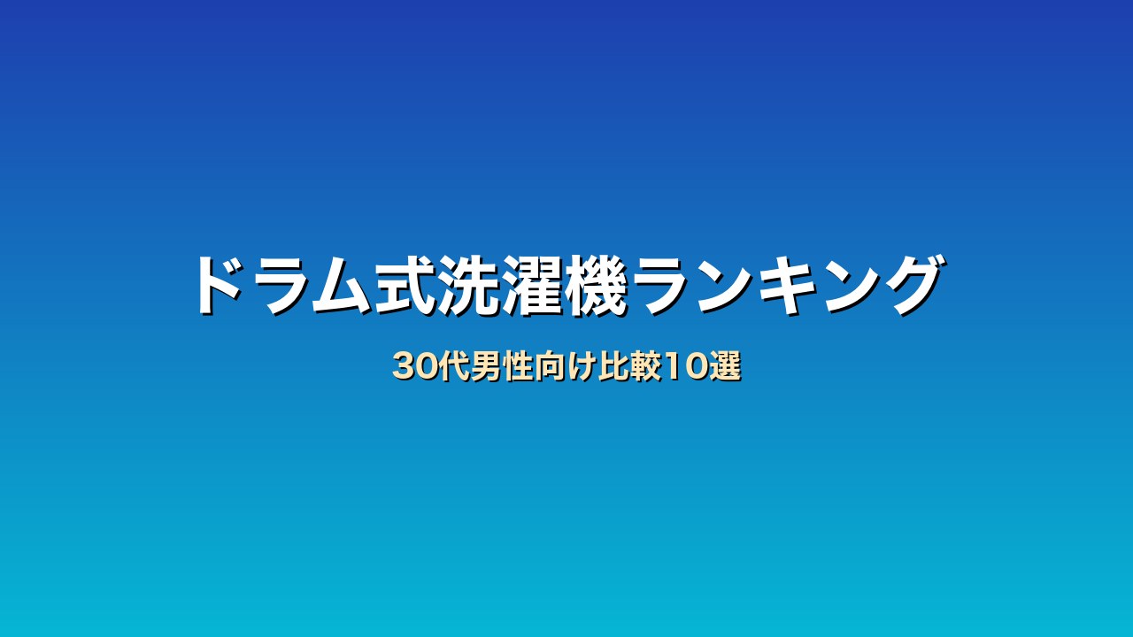 30代男性向けドラム式洗濯機比較ランキング10選｜共働き家庭の時短家電