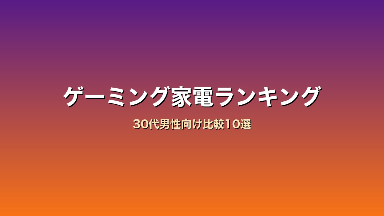 30代男性向けゲーミング家電（モニター・チェア）比較ランキング10選｜在宅×趣味両立