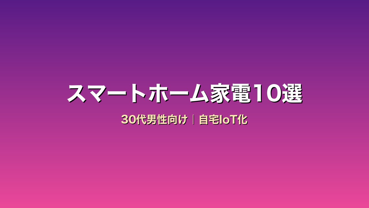 30代男性向けスマートホーム家電比較10選｜Echo・Google Nest・SwitchBotで自宅IoT化
