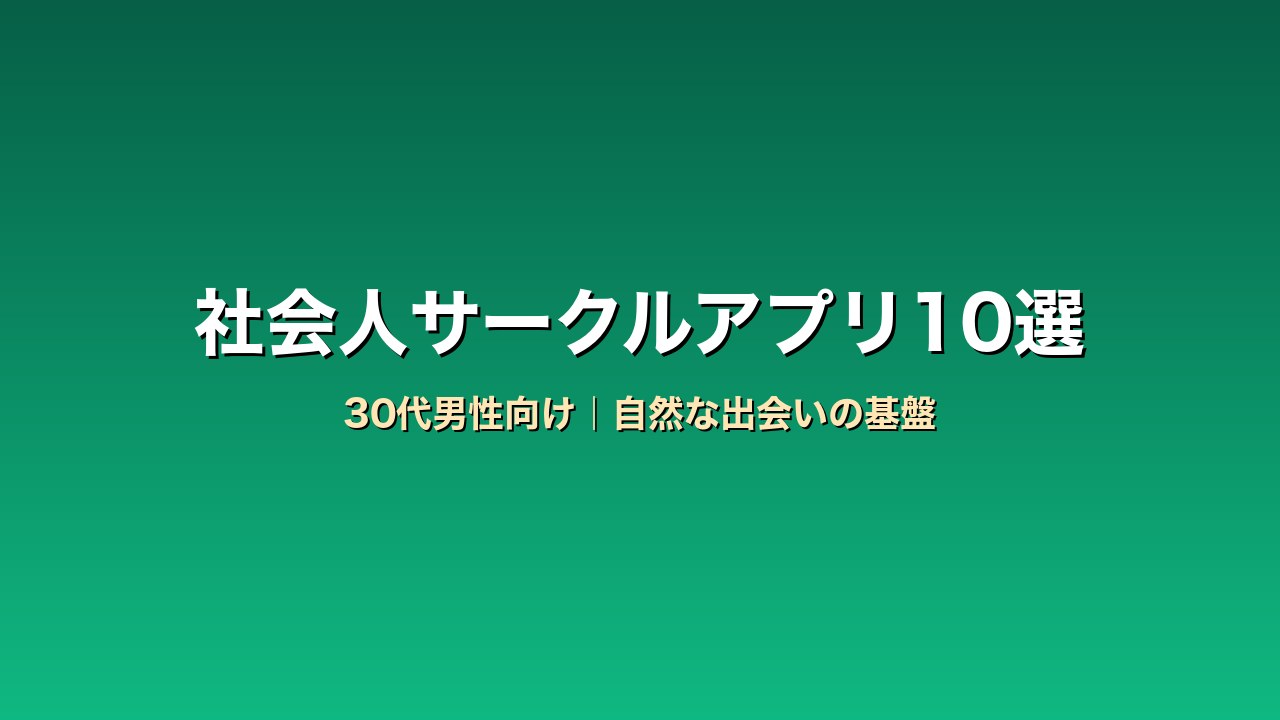30代男性向け社会人サークル・趣味コミュニティアプリ比較10選｜恋活前の出会い基盤