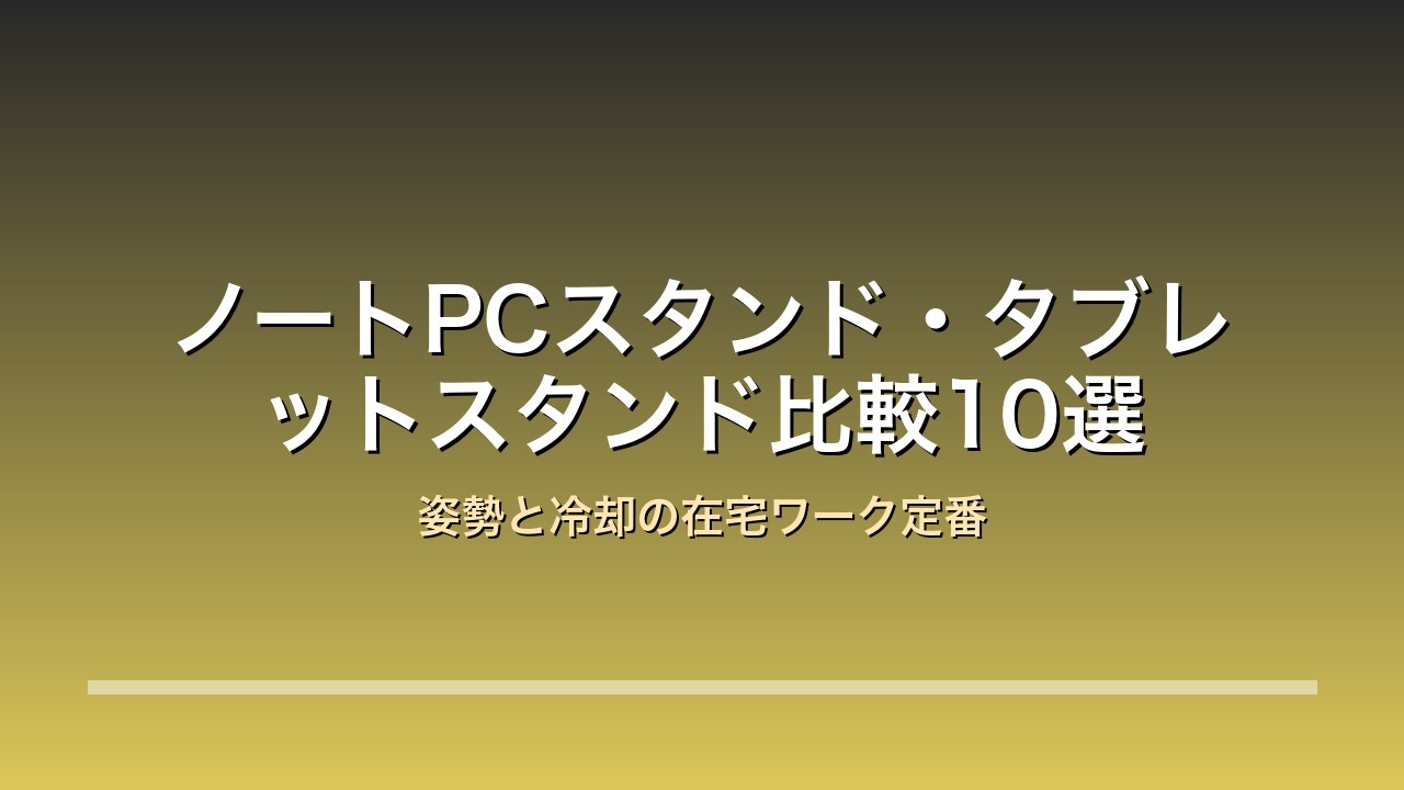ノートPCスタンド・タブレットスタンド比較10選 姿勢と冷却の在宅ワーク定番