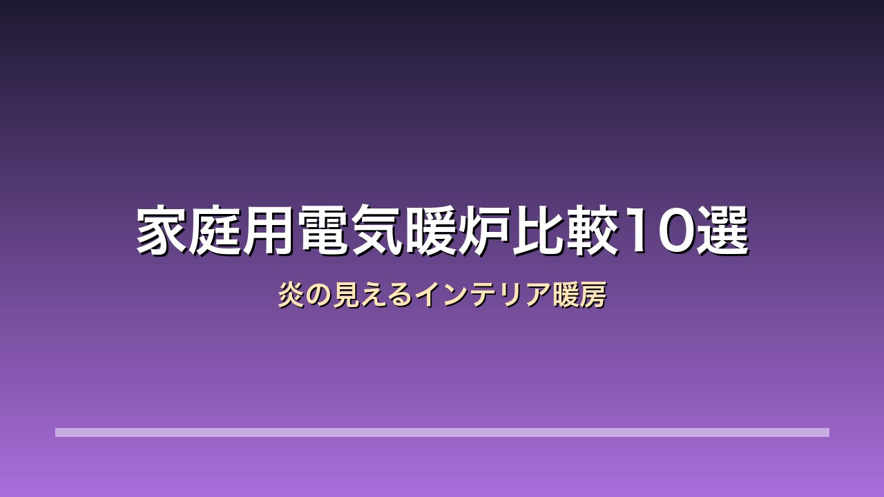 家庭用電気暖炉10モデルの比較アイキャッチ