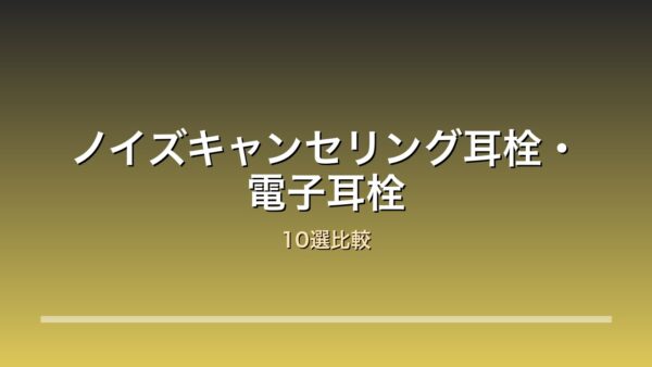 ノイズキャンセリング耳栓・電子耳栓比較10選