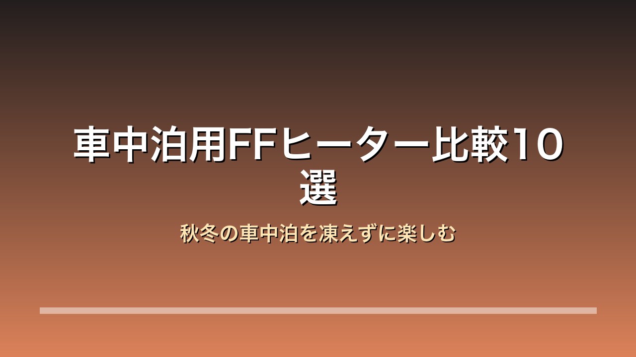 車中泊 FFヒーター 秋冬 車載 比較