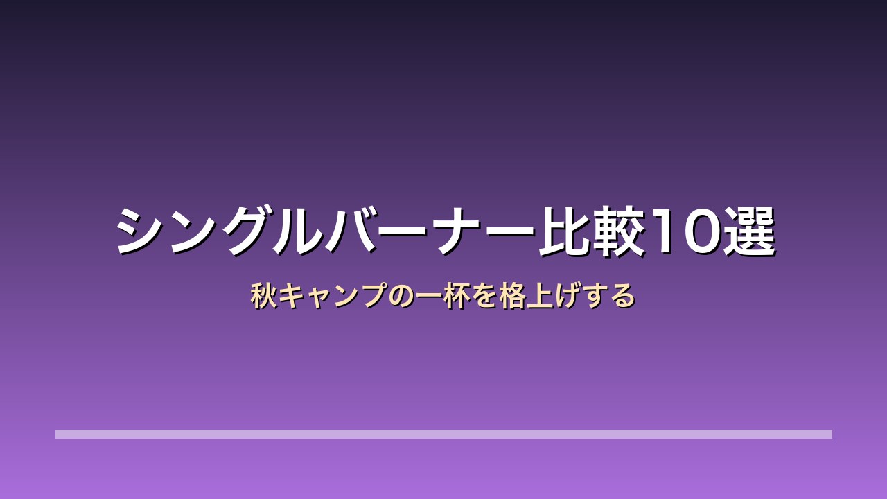 ソロキャンプ シングルバーナー 秋 比較