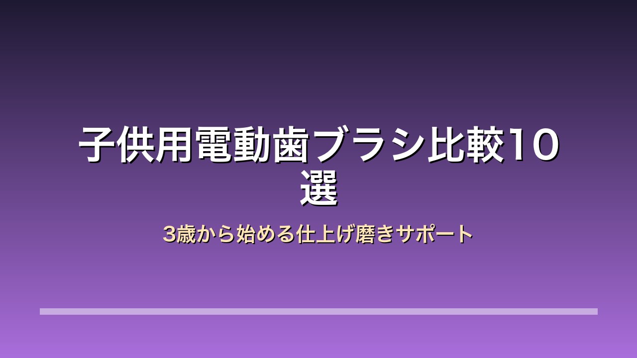 子供用電動歯ブラシ比較