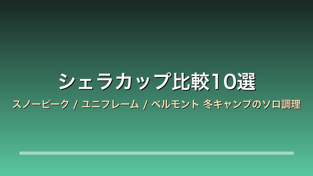【2026年版】シェラカップ比較10選｜スノーピーク/ユニフレーム/ベルモント 冬キャンプのソロ調理×計量目盛り×直火とスタッキング