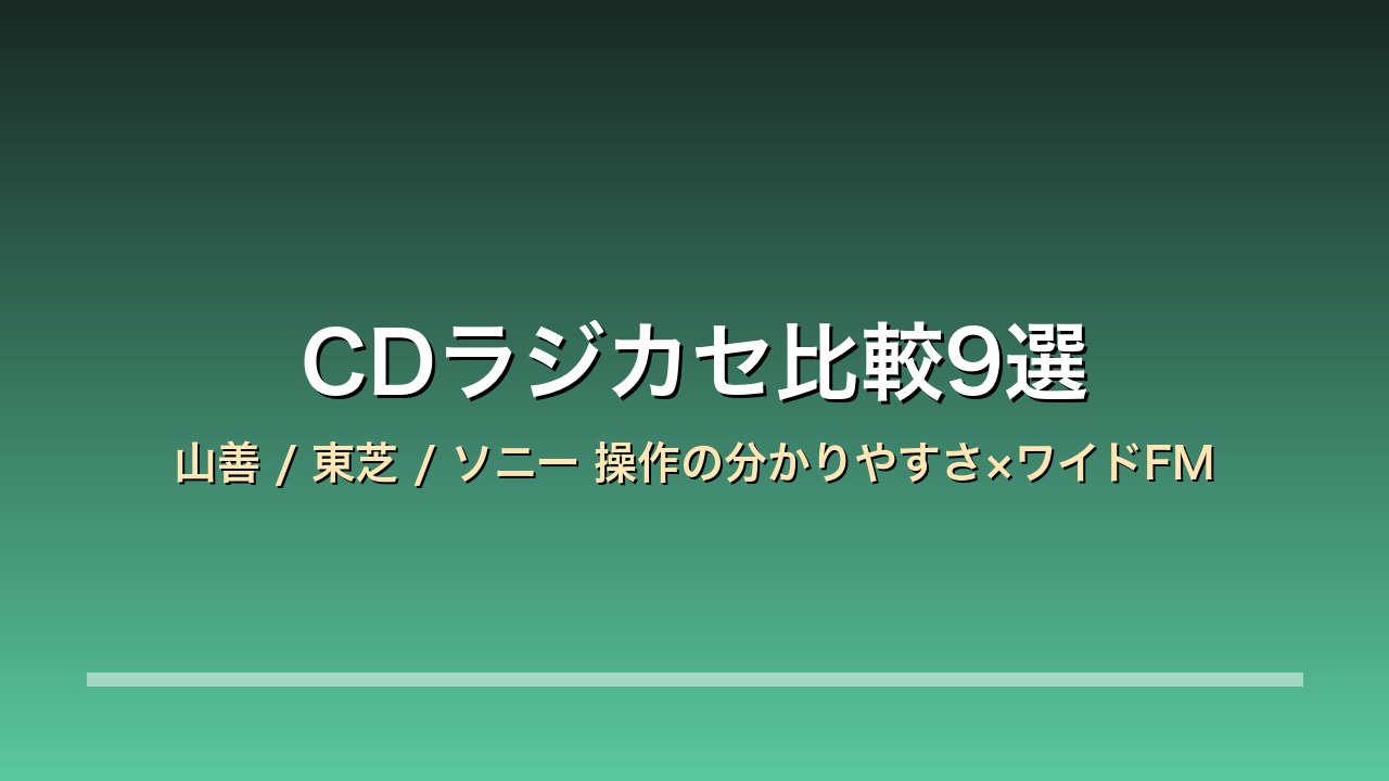 【2026年版】CDラジカセ比較9選｜山善/東芝/ソニー 操作の分かりやすさ×ワイドFM×年末年始の帰省と贈り物