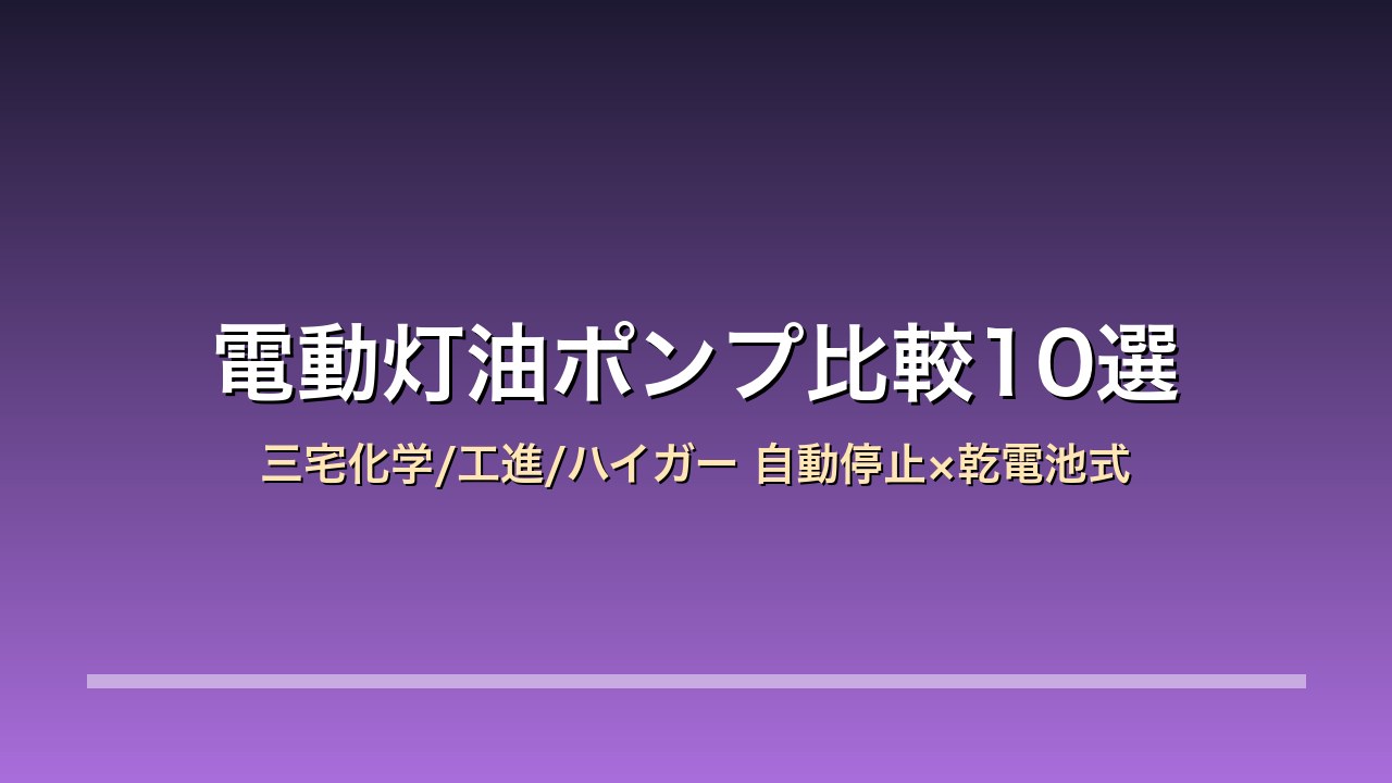 【2026年版】電動灯油ポンプ比較10選｜三宅化学/工進/ハイガー 自動停止×乾電池式×給油の負担を減らす