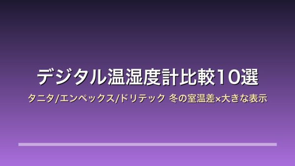 【2026年版】デジタル温湿度計比較10選｜タニタ/エンペックス/ドリテック 冬の室温差×大きな表示×熱中症とヒートショックの目安