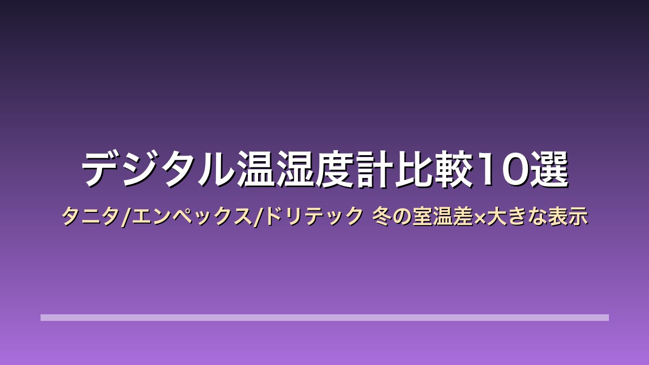 【2026年版】デジタル温湿度計比較10選｜タニタ/エンペックス/ドリテック 冬の室温差×大きな表示×熱中症とヒートショックの目安