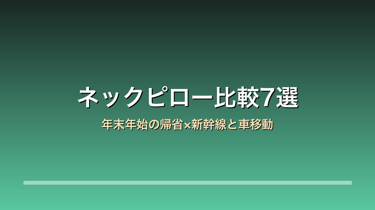 【2026年版】ネックピロー・トラベルピロー比較7選｜cabeau/Yogibo/テンピュール 年末年始の帰省×新幹線と車移動×空気式と低反発