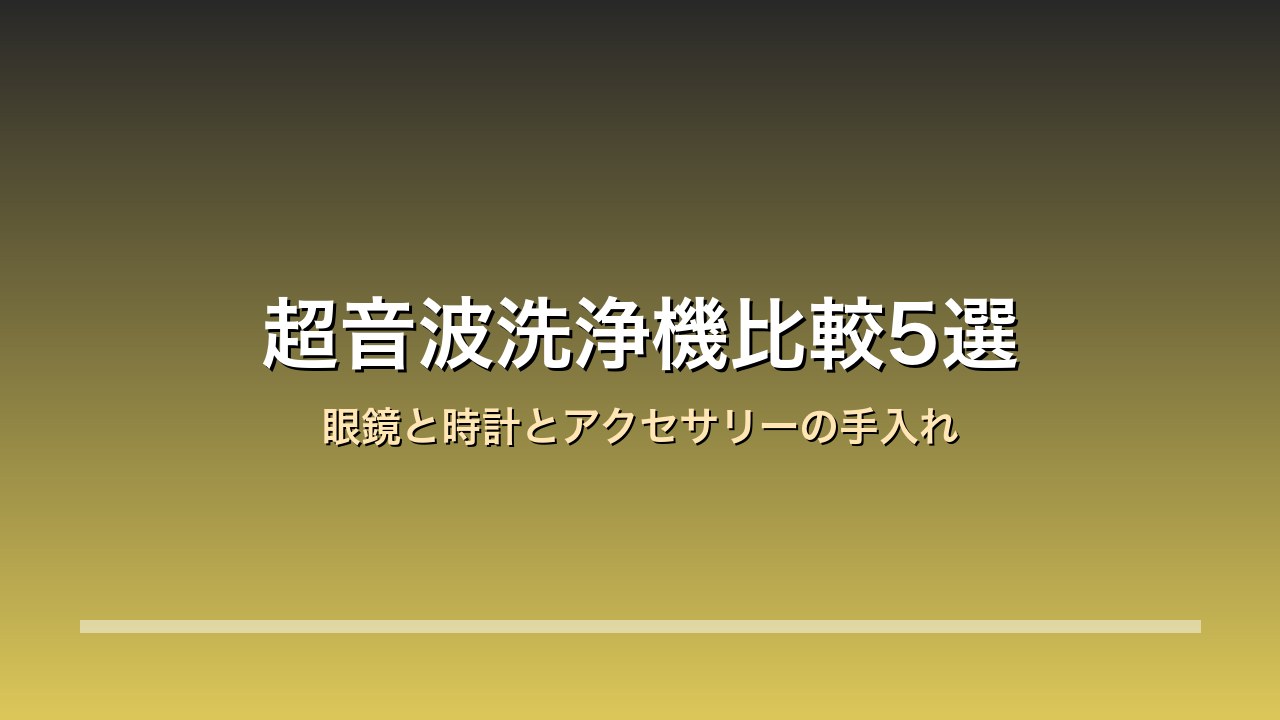 【2026年版】超音波洗浄機比較5選｜シチズン/ツインバード/ゼピール 眼鏡と入れ歯とアクセサリー×容量×手入れの手間